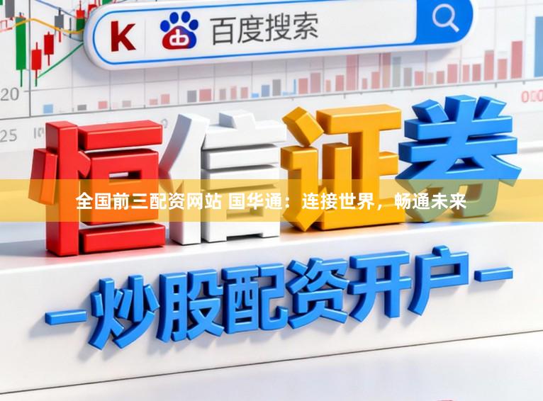 全国前三配资网站 国华通：连接世界，畅通未来