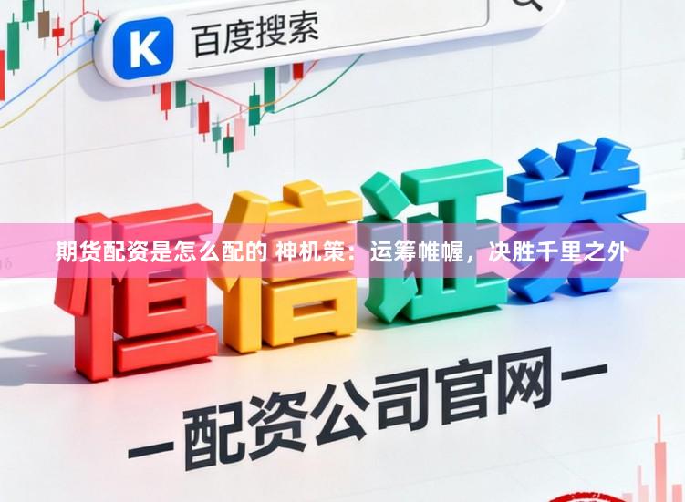 期货配资是怎么配的 神机策：运筹帷幄，决胜千里之外