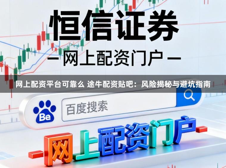 网上配资平台可靠么 途牛配资贴吧：风险揭秘与避坑指南