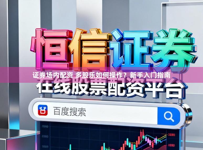 证券场内配资 多股乐如何操作？新手入门指南