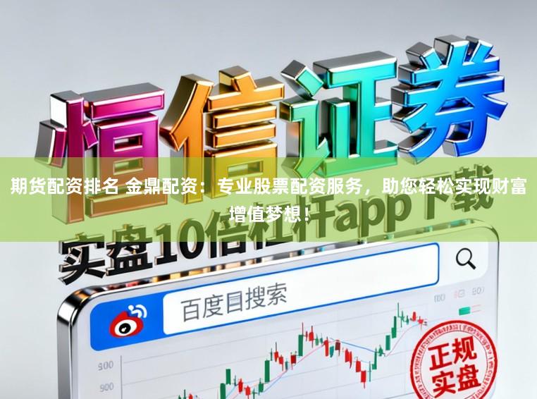 期货配资排名 金鼎配资：专业股票配资服务，助您轻松实现财富增值梦想！