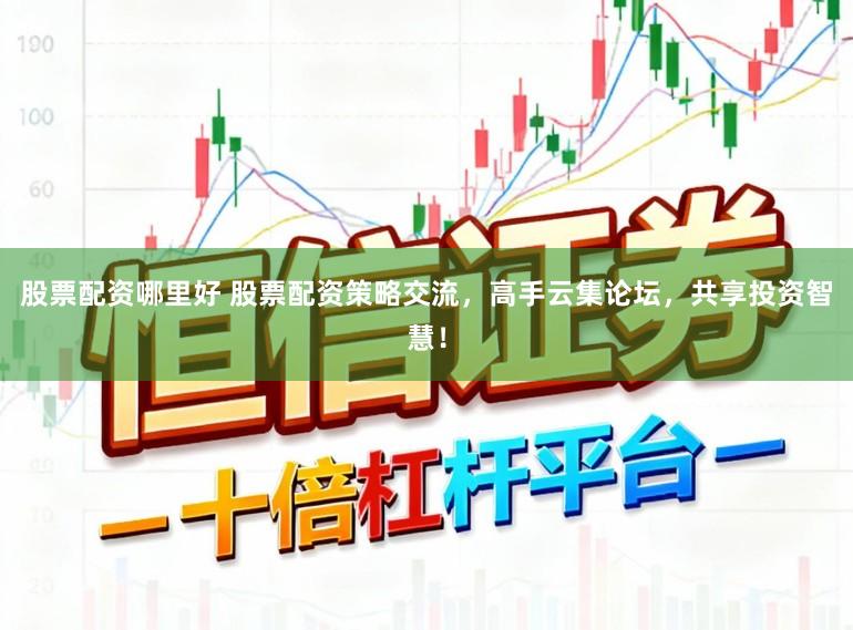 股票配资哪里好 股票配资策略交流，高手云集论坛，共享投资智慧！