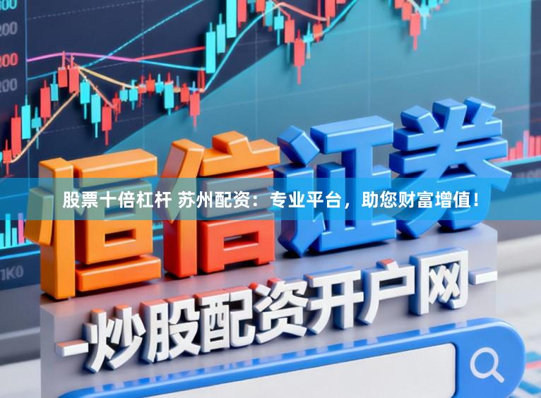 股票十倍杠杆 苏州配资：专业平台，助您财富增值！