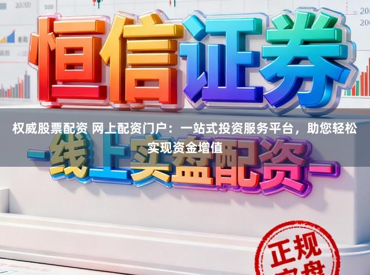 权威股票配资 网上配资门户：一站式投资服务平台，助您轻松实现资金增值
