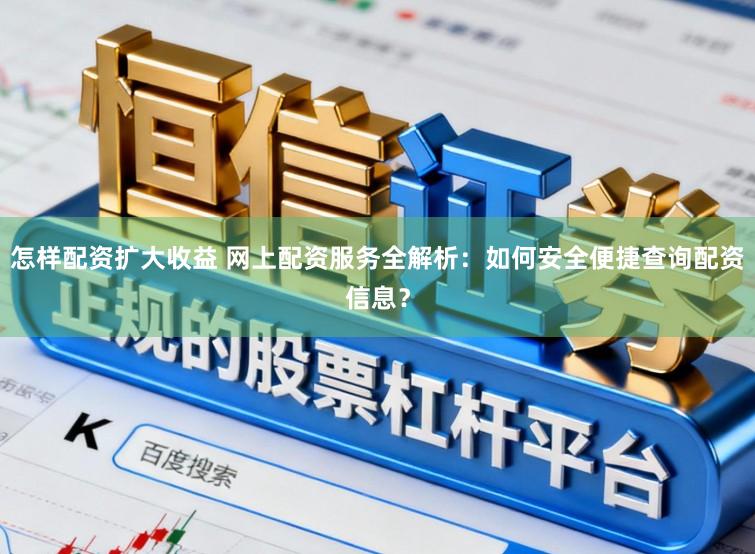 怎样配资扩大收益 网上配资服务全解析：如何安全便捷查询配资信息？