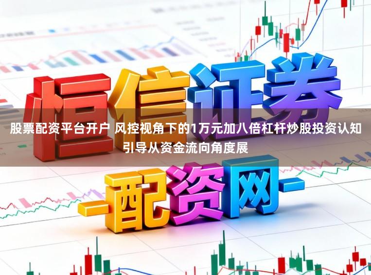 股票配资平台开户 风控视角下的1万元加八倍杠杆炒股投资认知引导从资金流向角度展