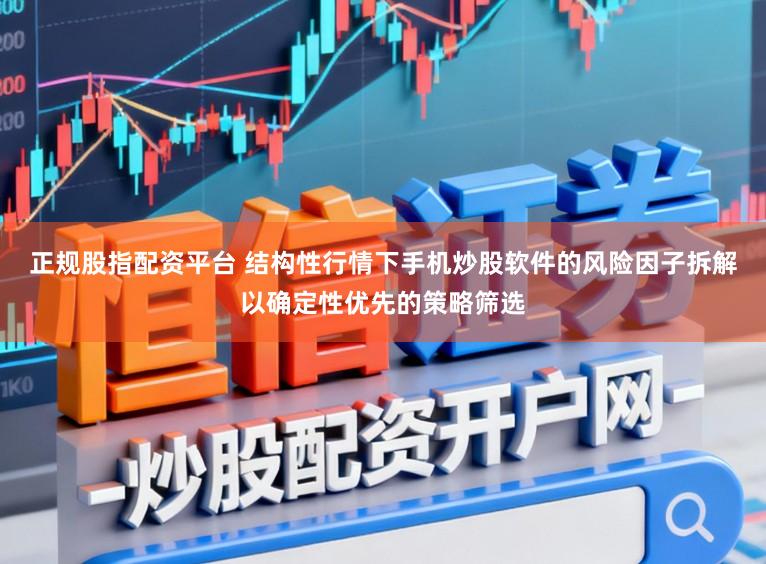 正规股指配资平台 结构性行情下手机炒股软件的风险因子拆解以确定性优先的策略筛选