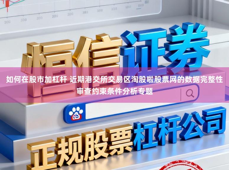 如何在股市加杠杆 近期港交所交易区淘股啦股票网的数据完整性审查约束条件分析专题