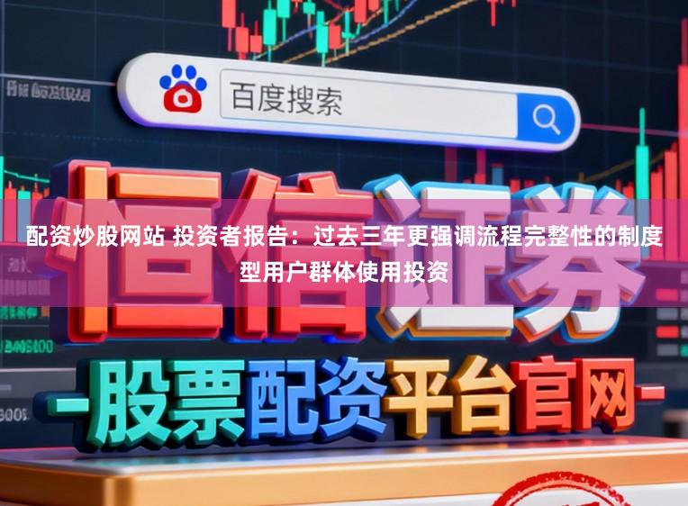 配资炒股网站 投资者报告：过去三年更强调流程完整性的制度型用户群体使用投资