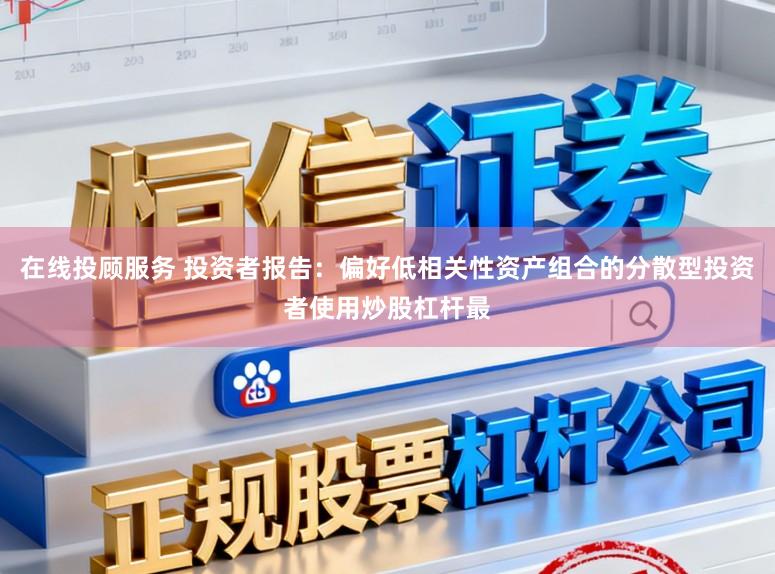 在线投顾服务 投资者报告：偏好低相关性资产组合的分散型投资者使用炒股杠杆最