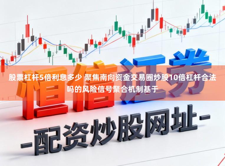 股票杠杆5倍利息多少 聚焦南向资金交易圈炒股10倍杠杆合法吗的风险信号聚合机制基于