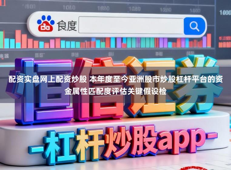 配资实盘网上配资炒股 本年度至今亚洲股市炒股杠杆平台的资金属性匹配度评估关键假设检