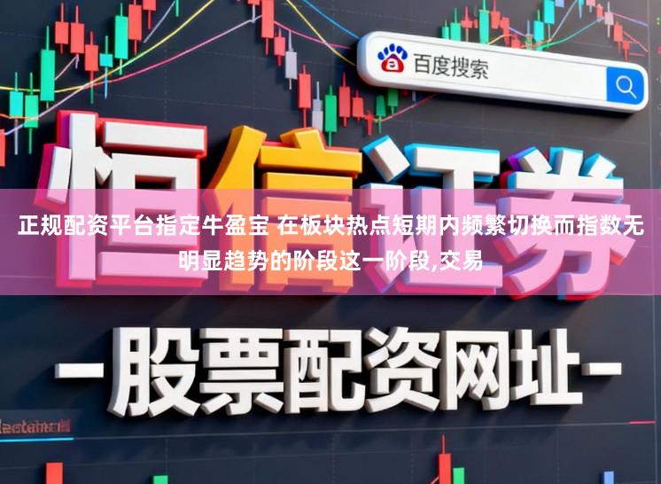 正规配资平台指定牛盈宝 在板块热点短期内频繁切换而指数无明显趋势的阶段这一阶段,交易