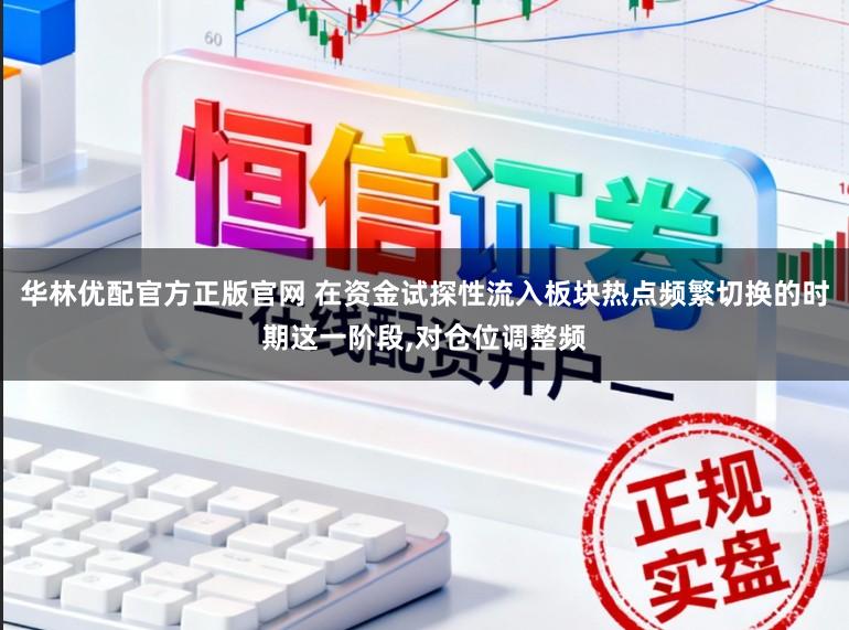 华林优配官方正版官网 在资金试探性流入板块热点频繁切换的时期这一阶段,对仓位调整频