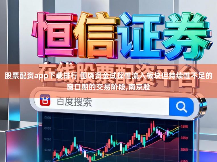 股票配资app下载排行 围绕资金试探性流入板块但持续性不足的窗口期的交易阶段,南京股