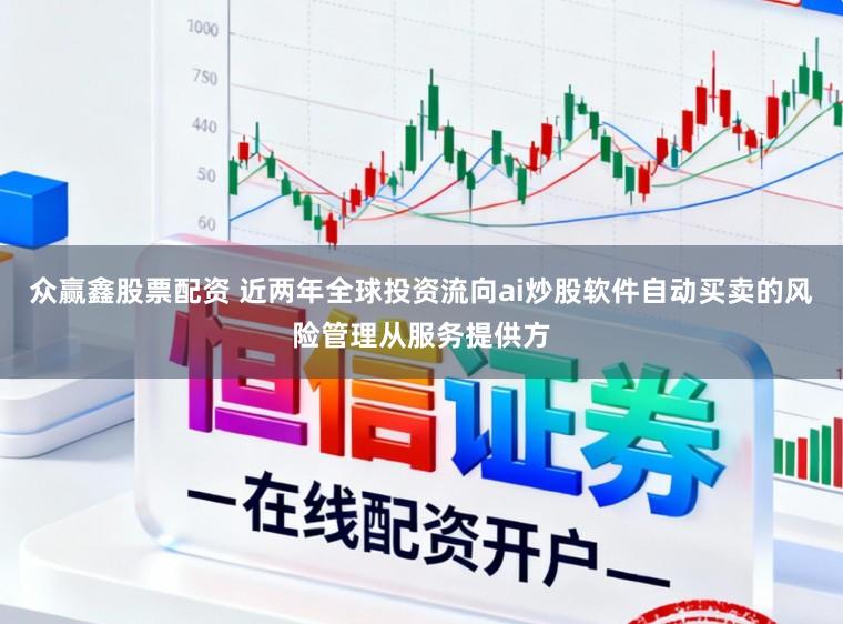 众赢鑫股票配资 近两年全球投资流向ai炒股软件自动买卖的风险管理从服务提供方