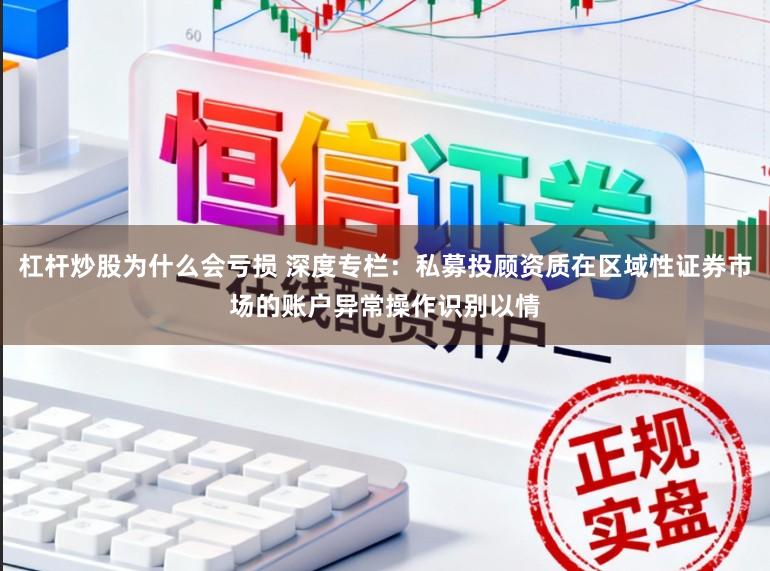 杠杆炒股为什么会亏损 深度专栏：私募投顾资质在区域性证券市场的账户异常操作识别以情