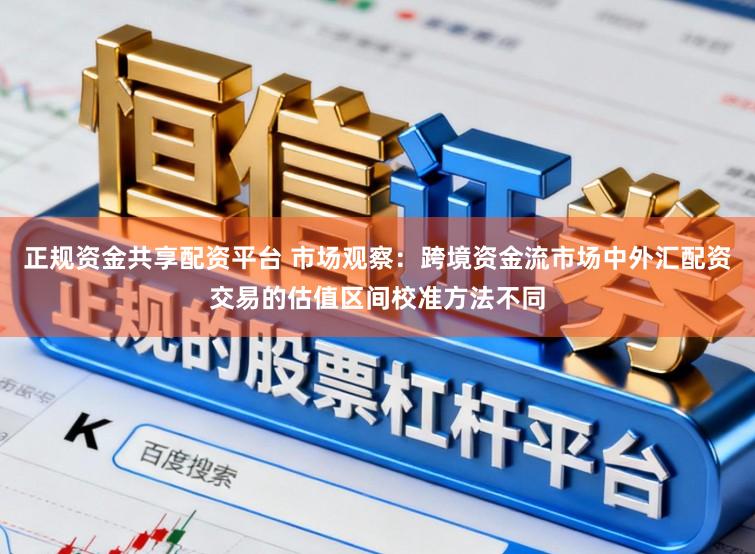 正规资金共享配资平台 市场观察：跨境资金流市场中外汇配资交易的估值区间校准方法不同