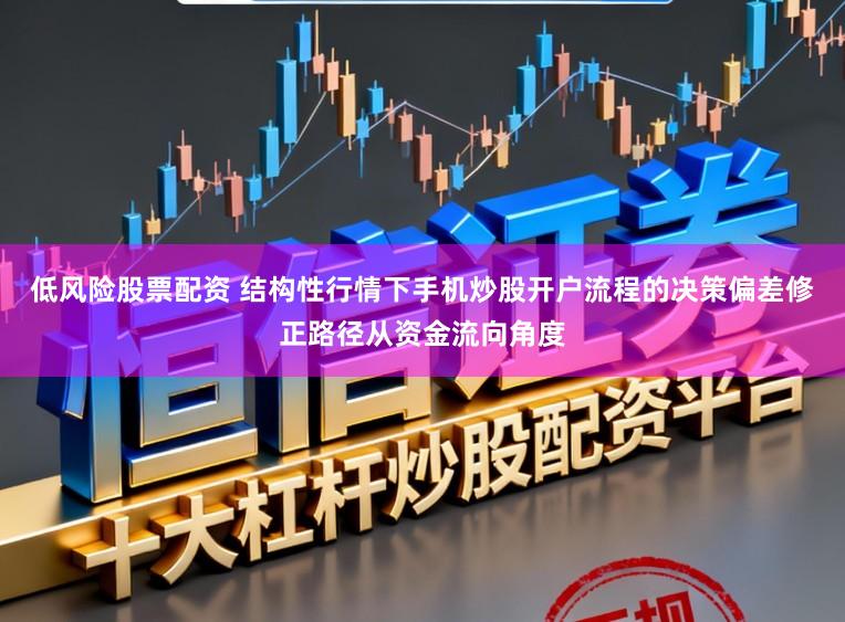 低风险股票配资 结构性行情下手机炒股开户流程的决策偏差修正路径从资金流向角度