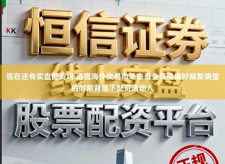 现在还有实盘配资吗 透视海外交易市场在资金风险偏好频繁调整的时期背景下配资活动入