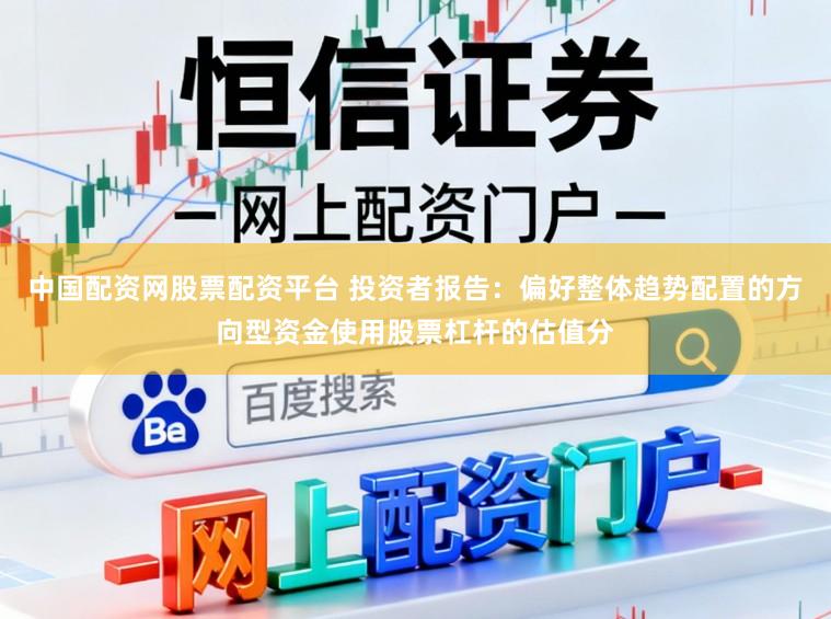 中国配资网股票配资平台 投资者报告：偏好整体趋势配置的方向型资金使用股票杠杆的估值分