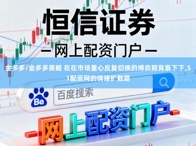 金多多/金多多策略 在在市场重心反复切换的博弈期背景下下,51配资网的情绪扩散路
