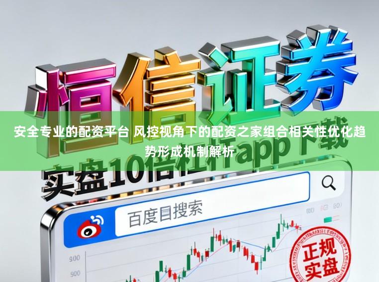 安全专业的配资平台 风控视角下的配资之家组合相关性优化趋势形成机制解析