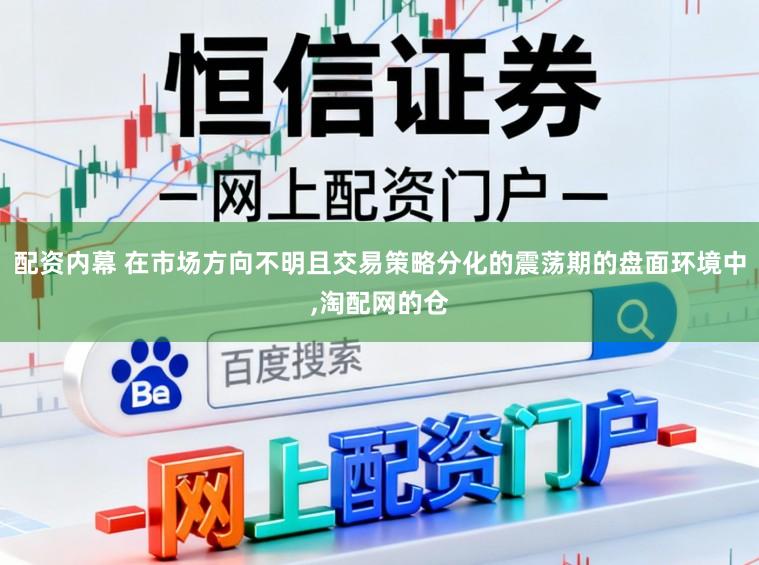 配资内幕 在市场方向不明且交易策略分化的震荡期的盘面环境中,淘配网的仓