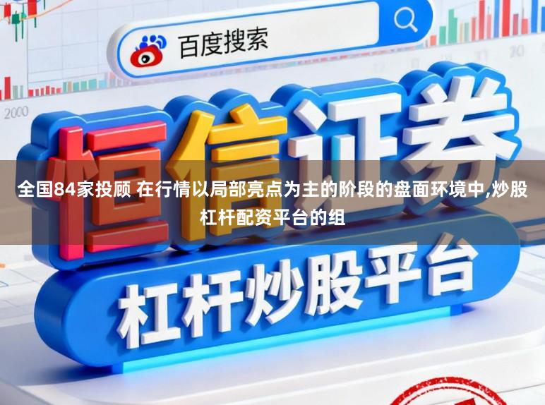全国84家投顾 在行情以局部亮点为主的阶段的盘面环境中,炒股杠杆配资平台的组