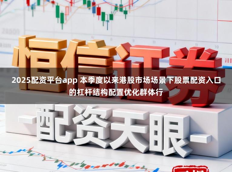 2025配资平台app 本季度以来港股市场场景下股票配资入口的杠杆结构配置优化群体行
