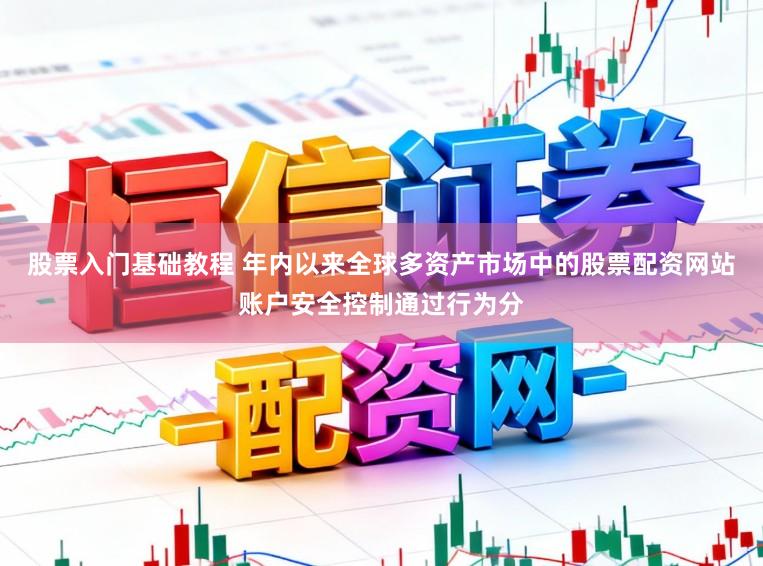 股票入门基础教程 年内以来全球多资产市场中的股票配资网站账户安全控制通过行为分