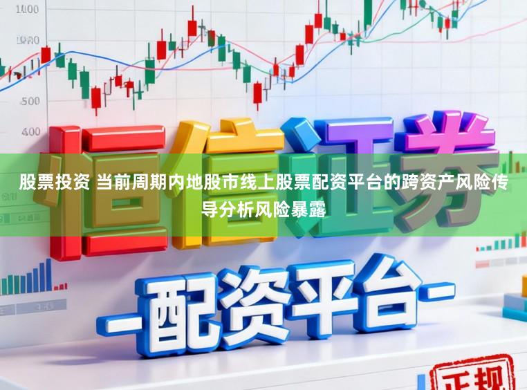 股票投资 当前周期内地股市线上股票配资平台的跨资产风险传导分析风险暴露