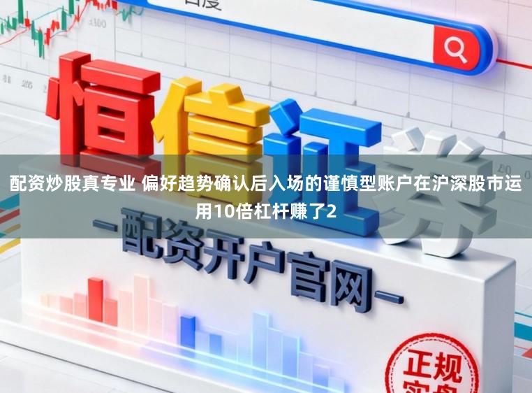 配资炒股真专业 偏好趋势确认后入场的谨慎型账户在沪深股市运用10倍杠杆赚了2