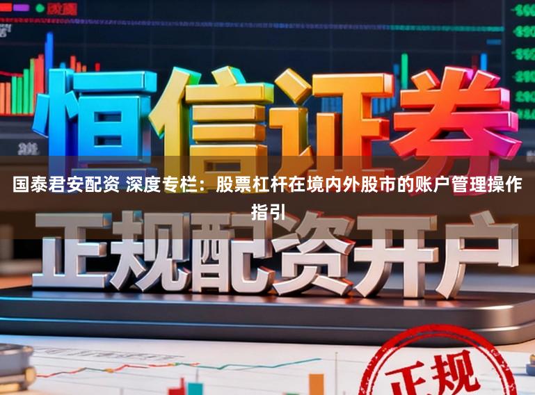 国泰君安配资 深度专栏：股票杠杆在境内外股市的账户管理操作指引