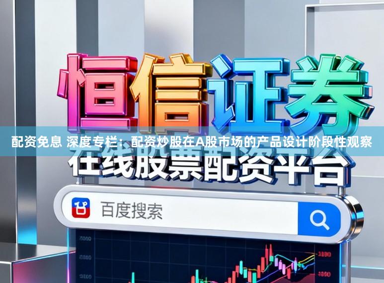 配资免息 深度专栏：配资炒股在A股市场的产品设计阶段性观察