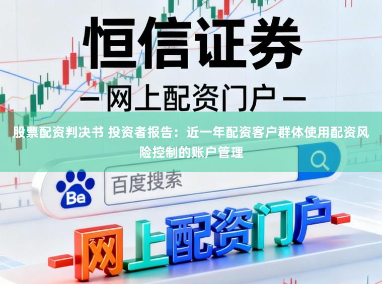 股票配资判决书 投资者报告：近一年配资客户群体使用配资风险控制的账户管理