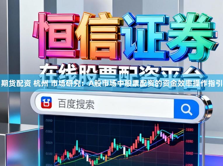 期货配资 杭州 市场研究：A股市场中股票配资的资金效率操作指引