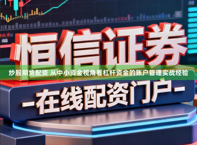 炒股期货配资 从中小资金视角看杠杆资金的账户管理实战经验