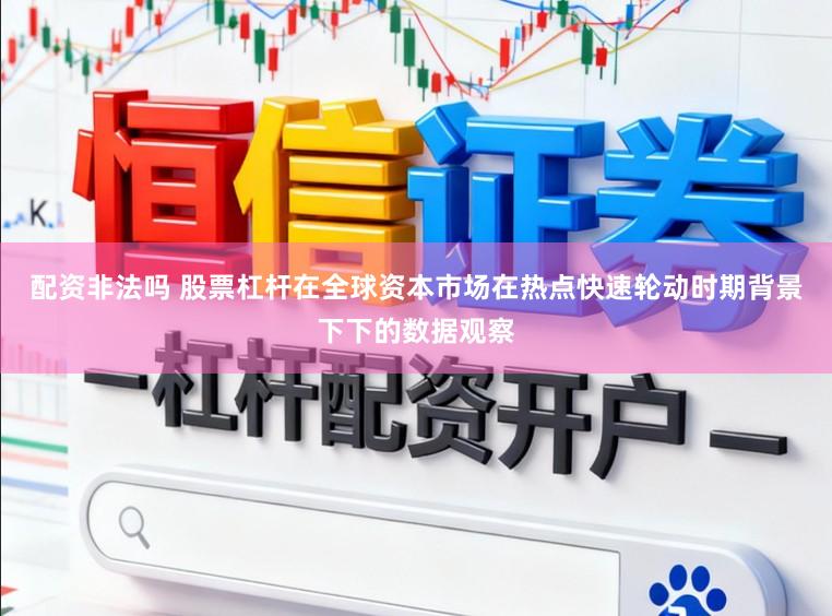 配资非法吗 股票杠杆在全球资本市场在热点快速轮动时期背景下下的数据观察