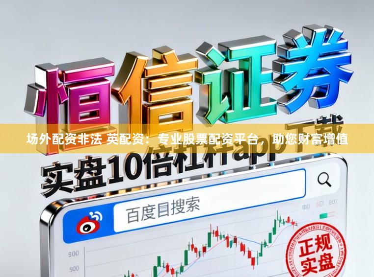 场外配资非法 英配资：专业股票配资平台，助您财富增值