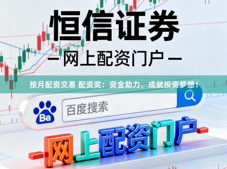按月配资交易 配资奖：资金助力，成就投资梦想！