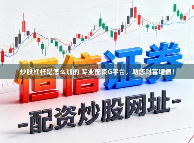 炒股杠杆是怎么加的 专业配资G平台，助您财富增值！