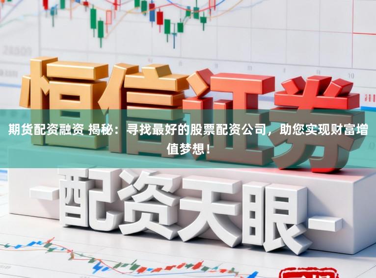 期货配资融资 揭秘：寻找最好的股票配资公司，助您实现财富增值梦想！