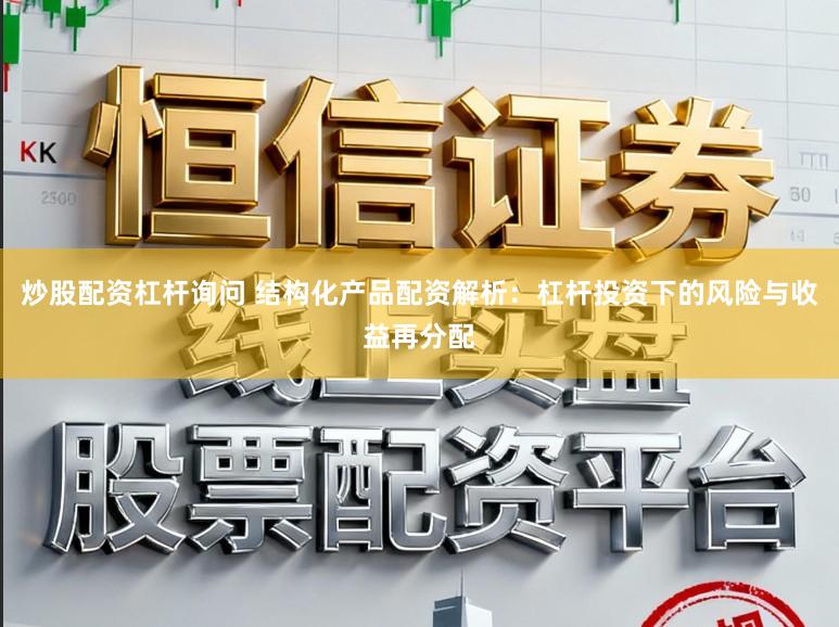 炒股配资杠杆询问 结构化产品配资解析：杠杆投资下的风险与收益再分配