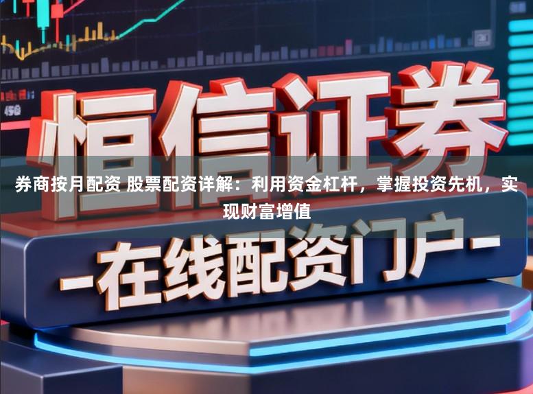 券商按月配资 股票配资详解：利用资金杠杆，掌握投资先机，实现财富增值