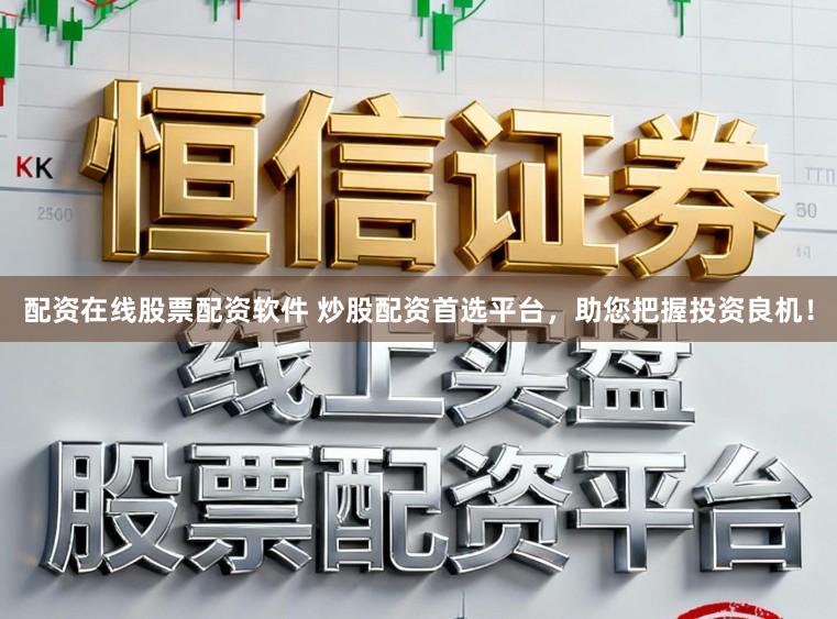 配资在线股票配资软件 炒股配资首选平台，助您把握投资良机！