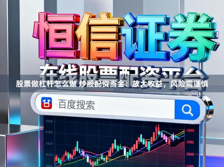 股票做杠杆怎么做 炒股配资资金：放大收益，风险需谨慎