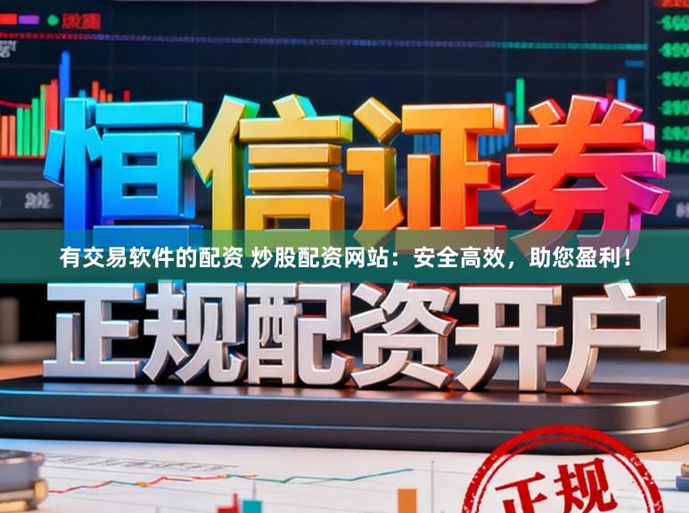 有交易软件的配资 炒股配资网站：安全高效，助您盈利！