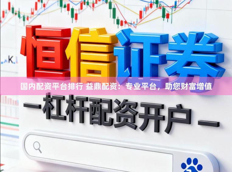 国内配资平台排行 益鼎配资：专业平台，助您财富增值