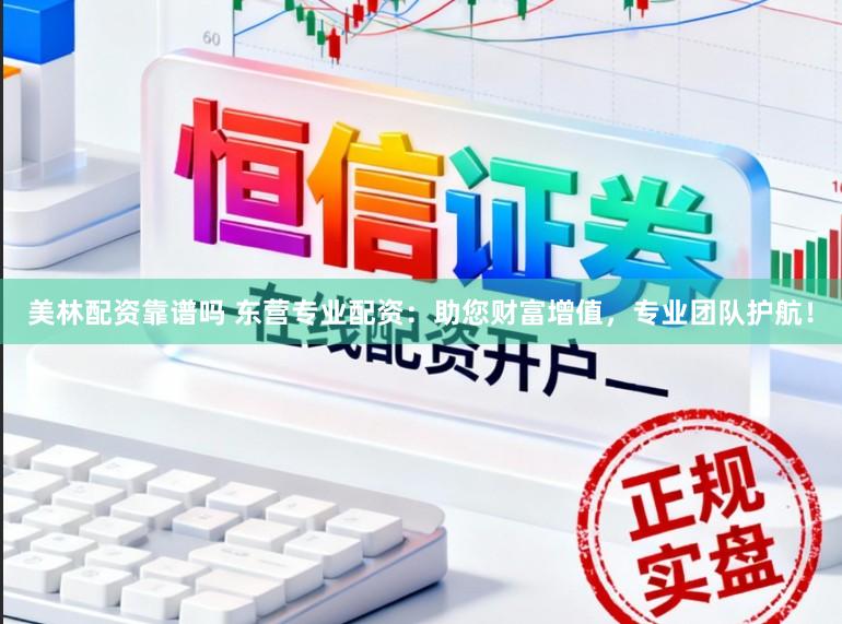 美林配资靠谱吗 东营专业配资：助您财富增值，专业团队护航！